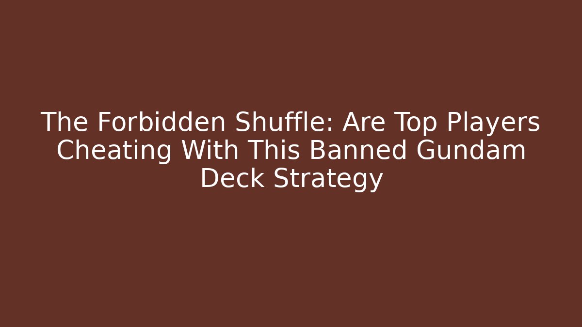 The Forbidden Shuffle: Are Top Players Cheating With This Banned Gundam Deck Strategy