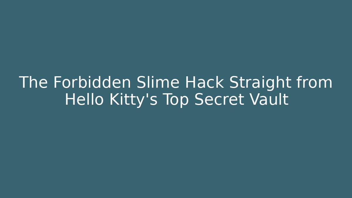 The Forbidden Slime Hack Straight from Hello Kitty’s Top Secret Vault