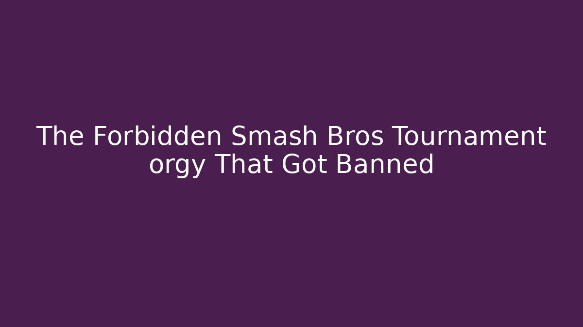 The Forbidden Smash Bros Tournament orgy That Got Banned