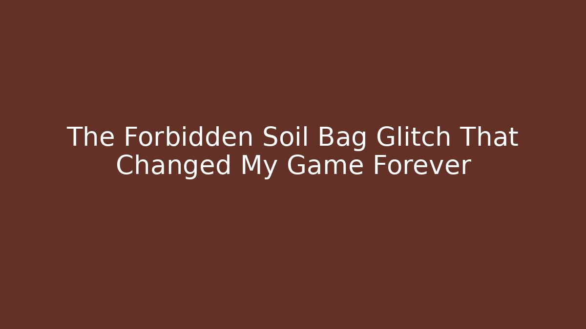 The Forbidden Soil Bag Glitch That Changed My Game Forever