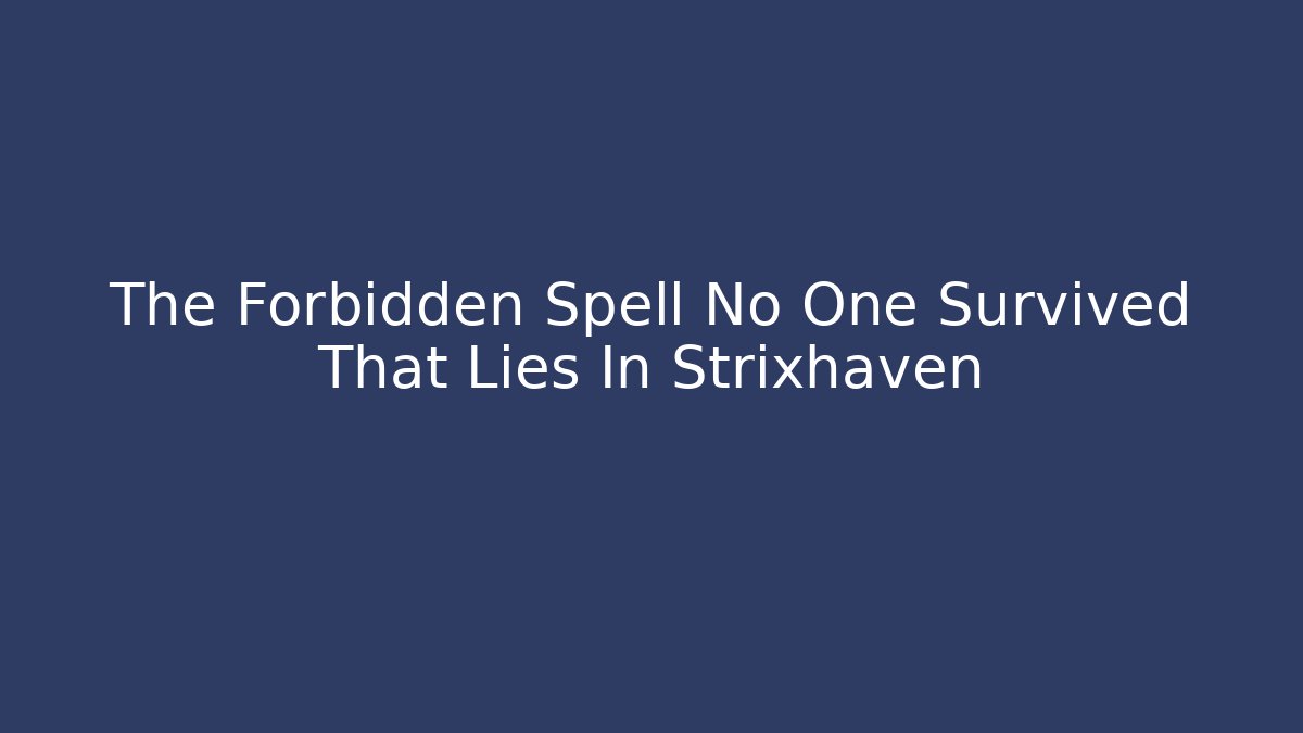 The Forbidden Spell No One Survived That Lies In Strixhaven