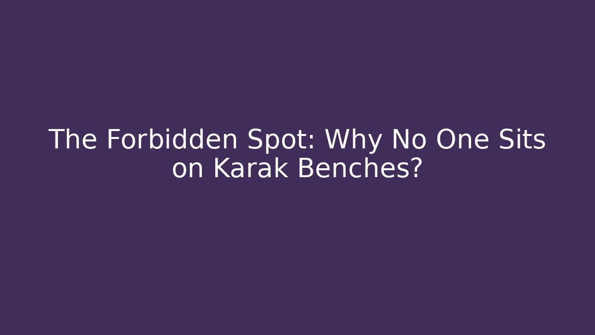 The Forbidden Spot: Why No One Sits on Karak Benches?