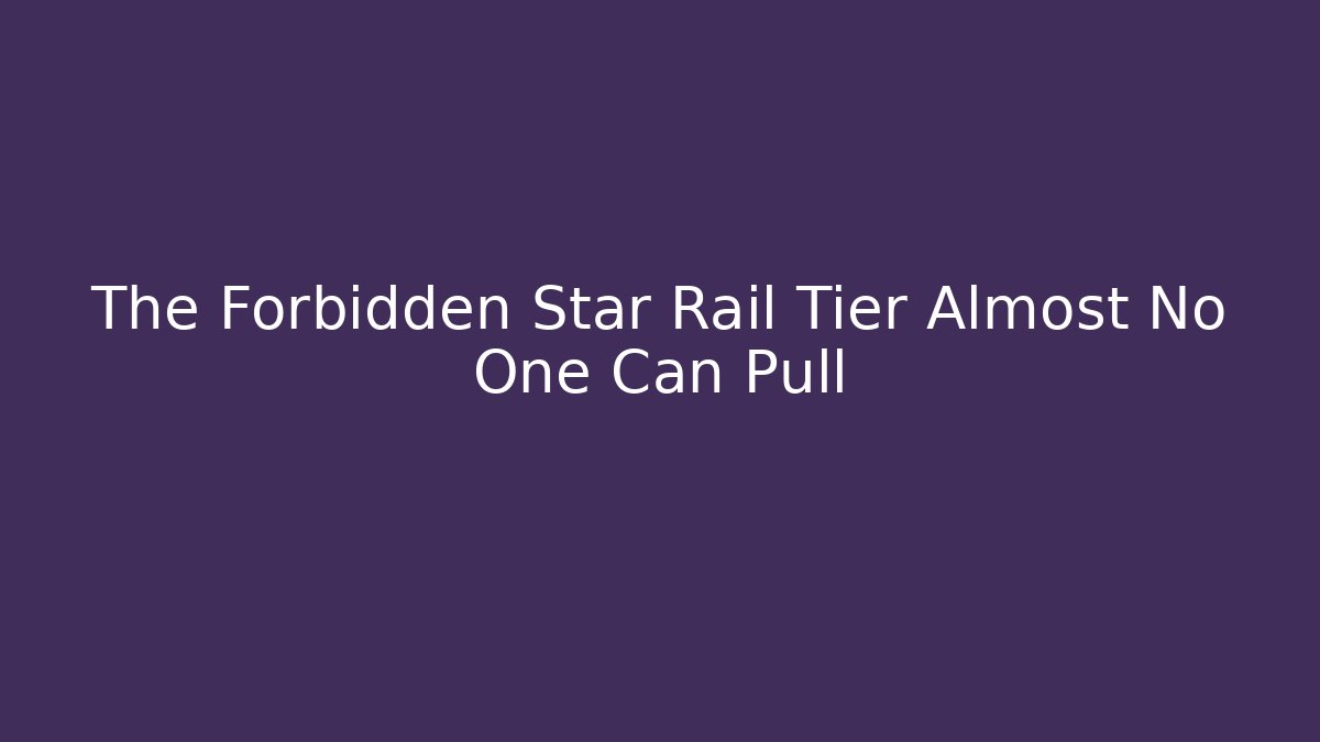 The Forbidden Star Rail Tier Almost No One Can Pull