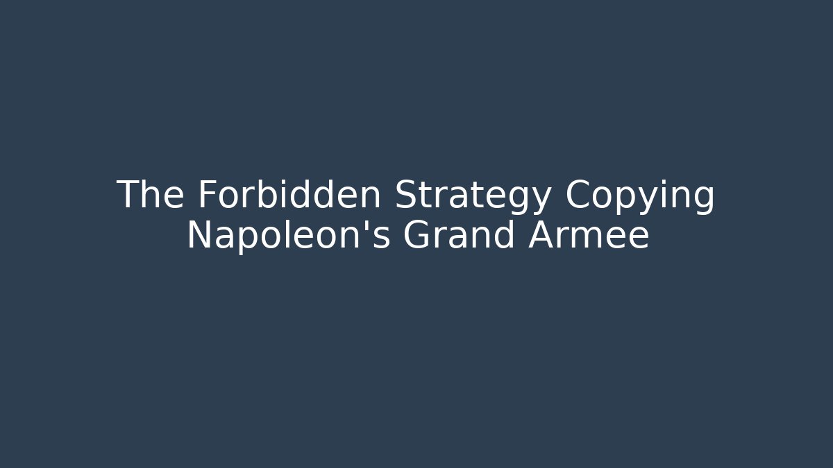 The Forbidden Strategy Copying Napoleon's Grand Armee
