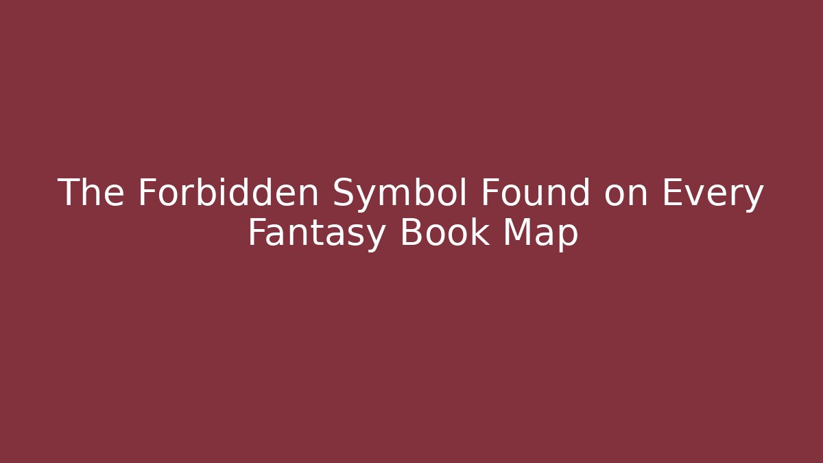 The Forbidden Symbol Found on Every Fantasy Book Map