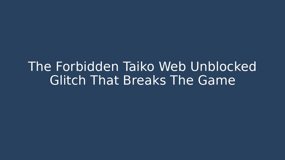 The Forbidden Taiko Web Unblocked Glitch That Breaks The Game