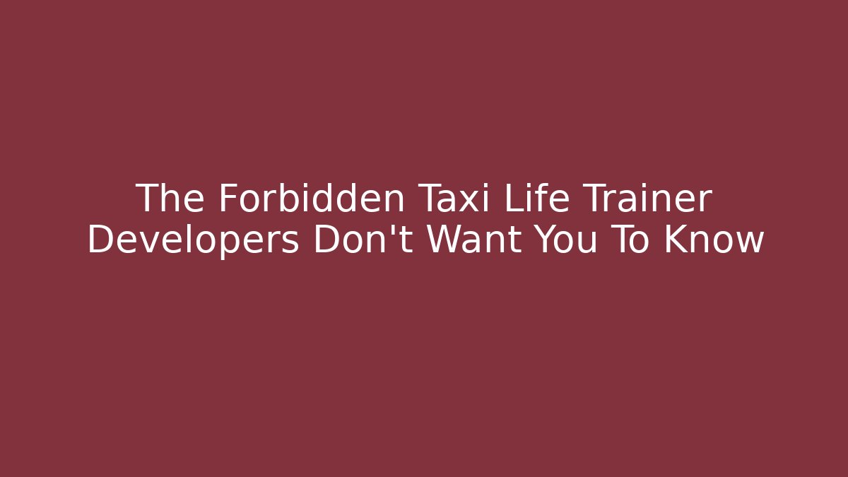 The Forbidden Taxi Life Trainer Developers Don't Want You To Know
