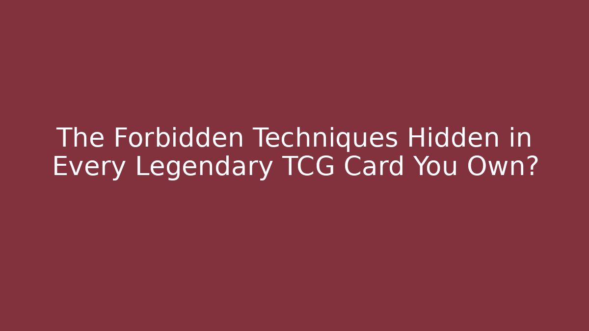 The Forbidden Techniques Hidden in Every Legendary TCG Card You Own?