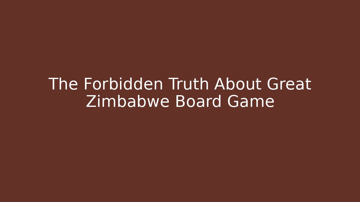 The Forbidden Truth About Great Zimbabwe Board Game