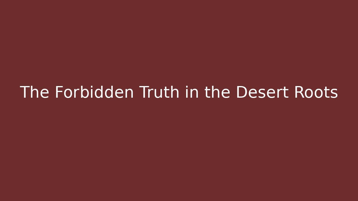 The Forbidden Truth in the Desert Roots