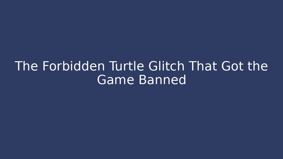 The Forbidden Turtle Glitch That Got the Game Banned