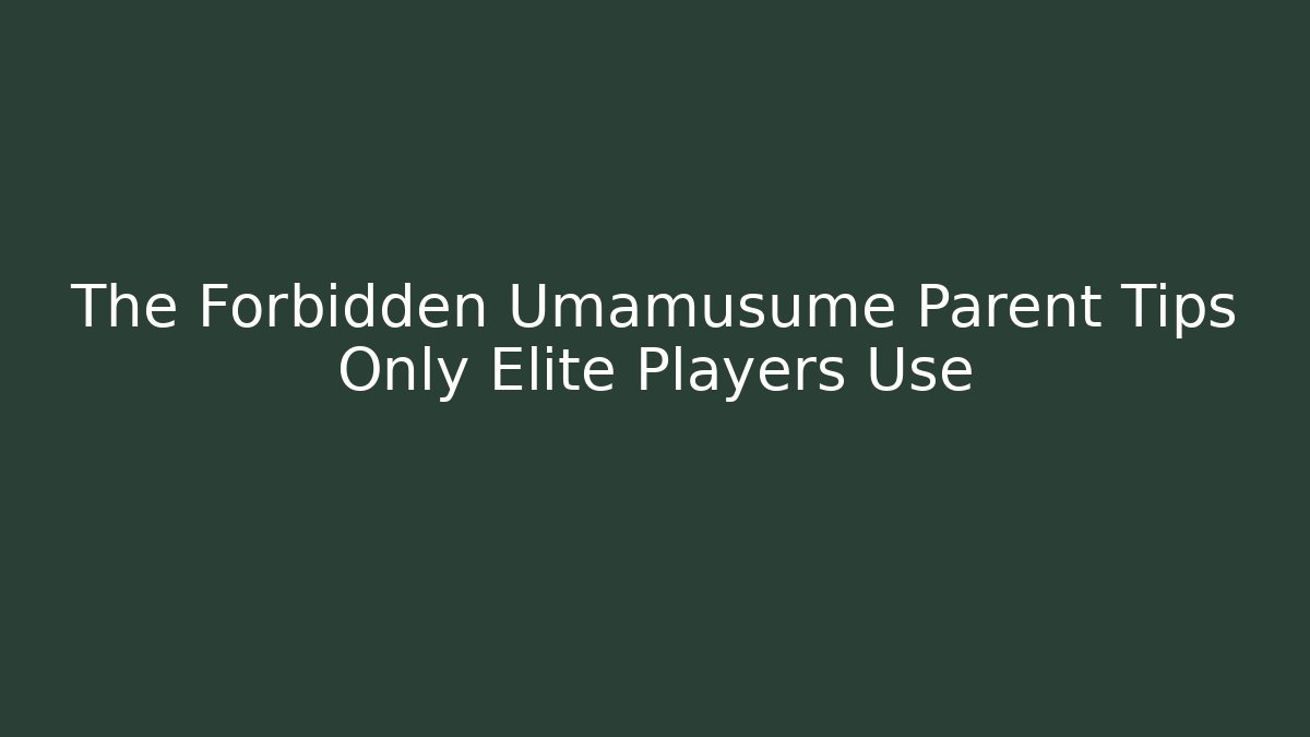 The Forbidden Umamusume Parent Tips Only Elite Players Use