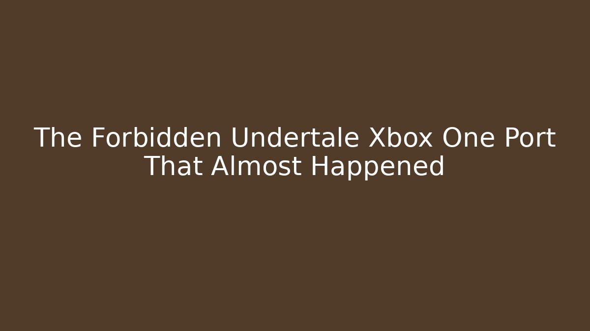 The Forbidden Undertale Xbox One Port That Almost Happened