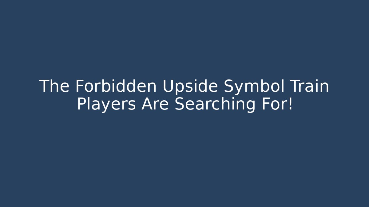 The Forbidden Upside Symbol Train Players Are Searching For!