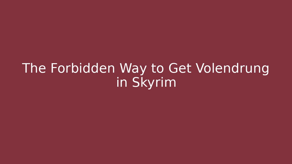 The Forbidden Way to Get Volendrung in Skyrim