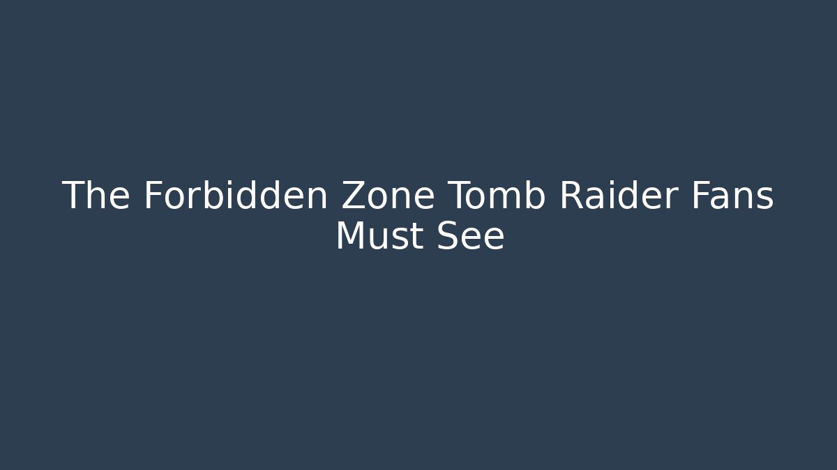 The Forbidden Zone Tomb Raider Fans Must See