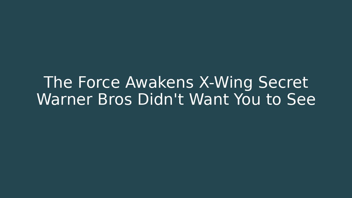 The Force Awakens X-Wing Secret Warner Bros Didn't Want You to See