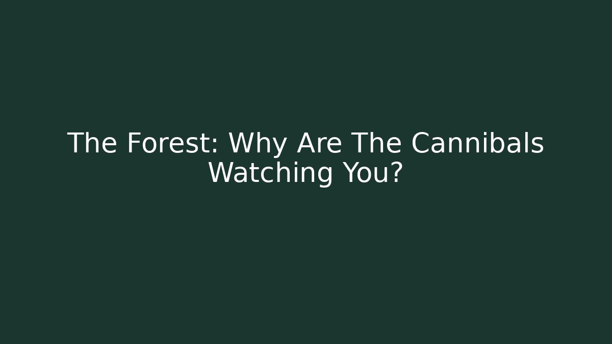 The Forest: Why Are The Cannibals Watching You?
