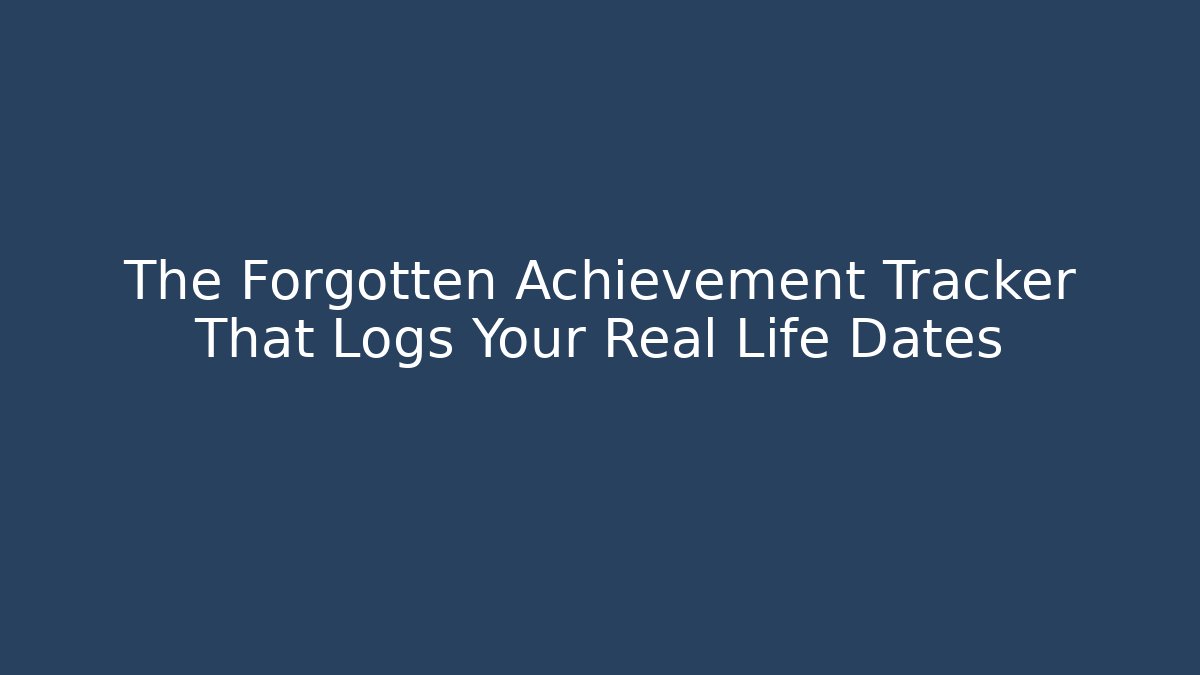 The Forgotten Achievement Tracker That Logs Your Real Life Dates
