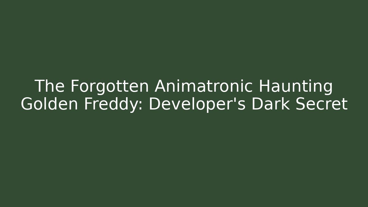 The Forgotten Animatronic Haunting Golden Freddy: Developer's Dark Secret
