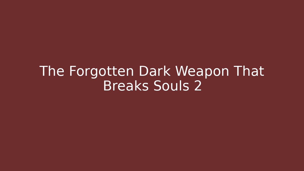 The Forgotten Dark Weapon That Breaks Souls 2