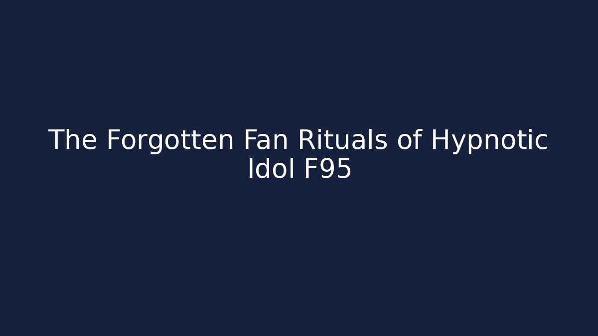 The Forgotten Fan Rituals of Hypnotic Idol F95