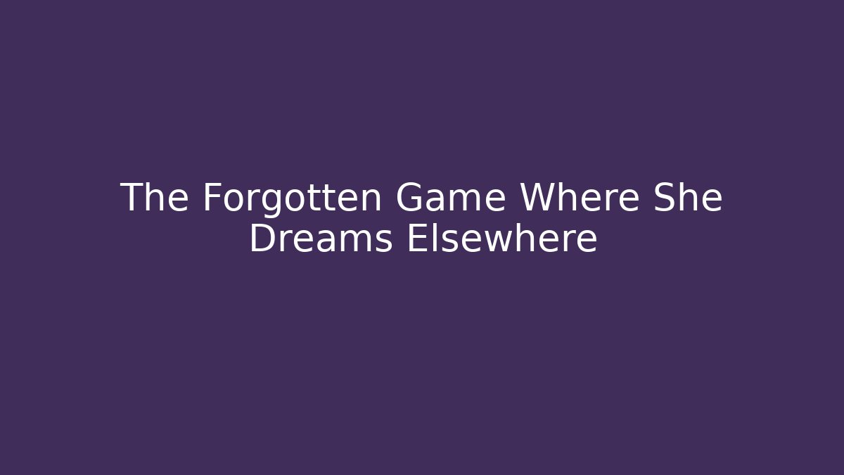 The Forgotten Game Where She Dreams Elsewhere