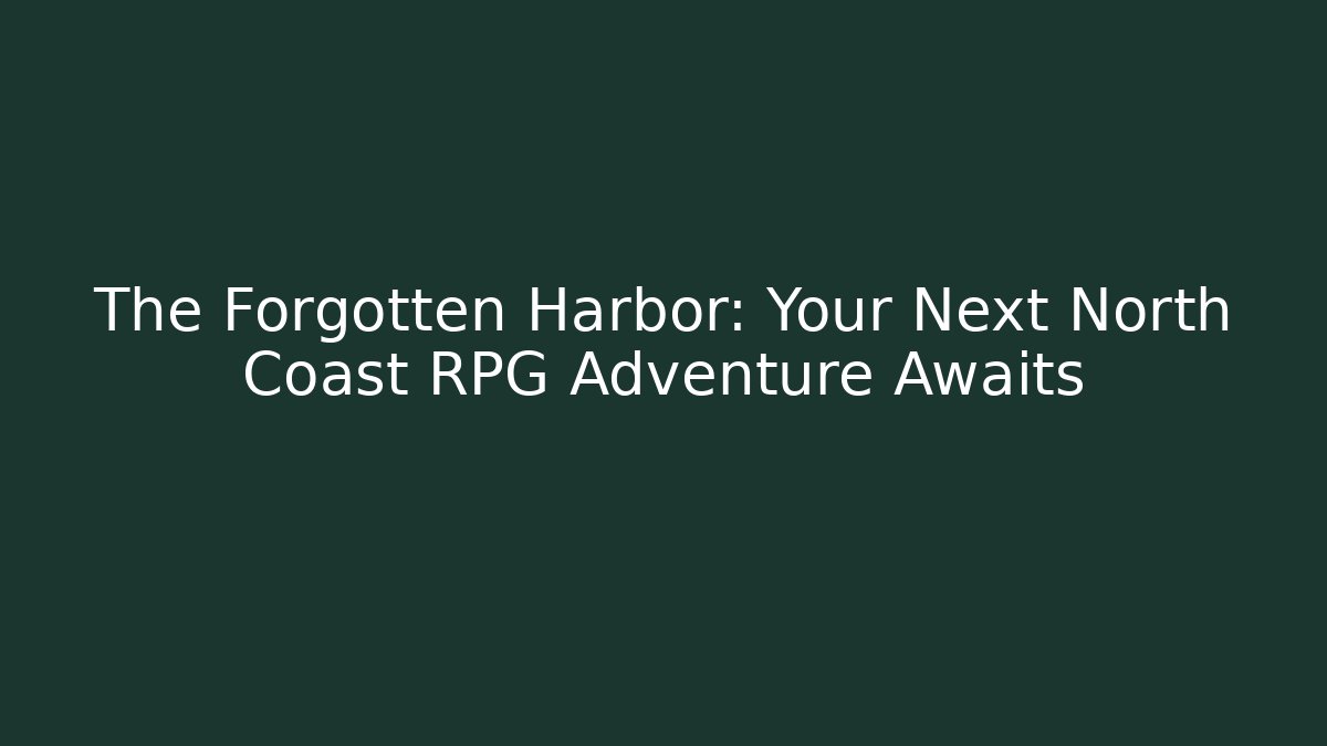 The Forgotten Harbor: Your Next North Coast RPG Adventure Awaits