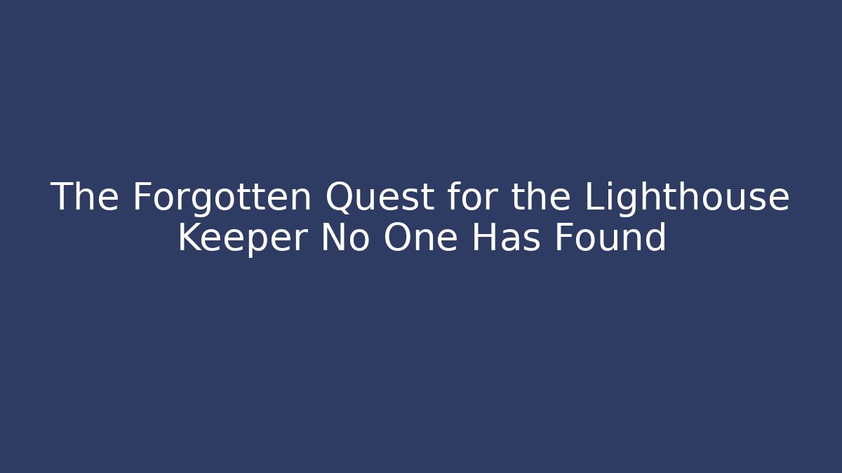 The Forgotten Quest for the Lighthouse Keeper No One Has Found