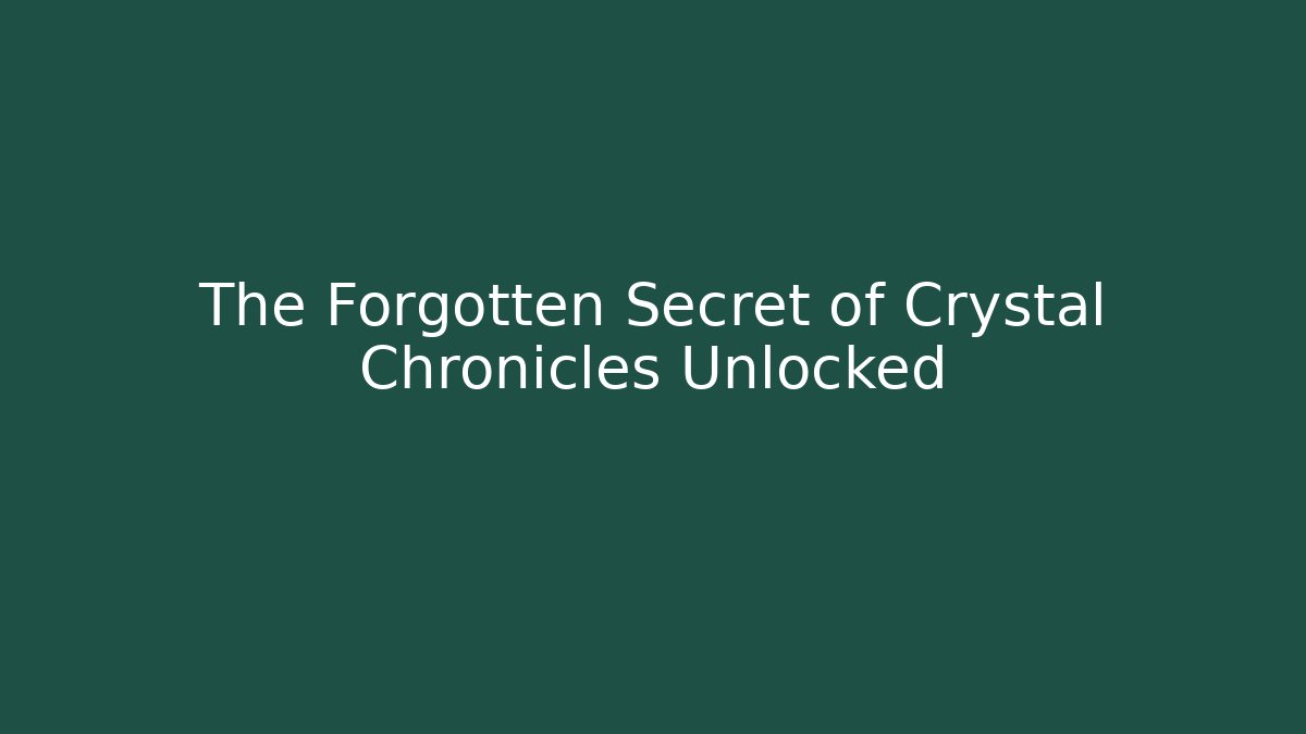 The Forgotten Secret of Crystal Chronicles Unlocked