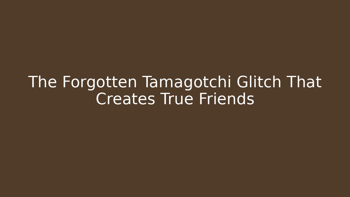 The Forgotten Tamagotchi Glitch That Creates True Friends