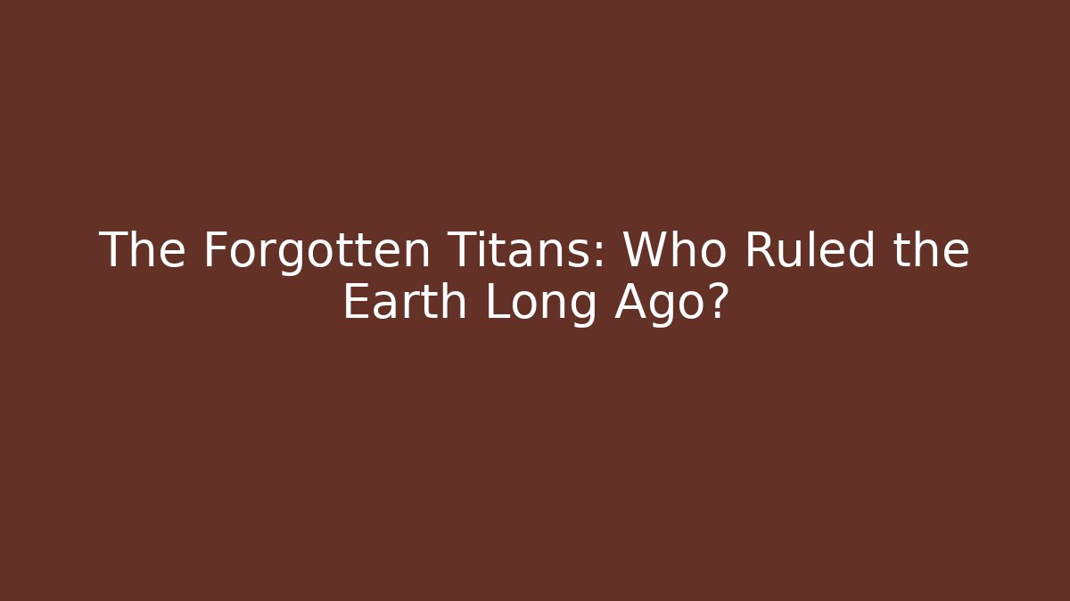 The Forgotten Titans: Who Ruled the Earth Long Ago?