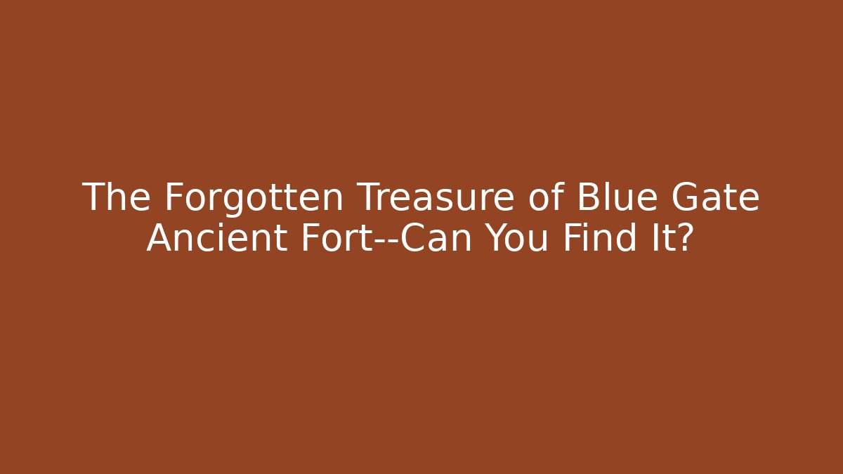 The Forgotten Treasure of Blue Gate Ancient Fort—Can You Find It?