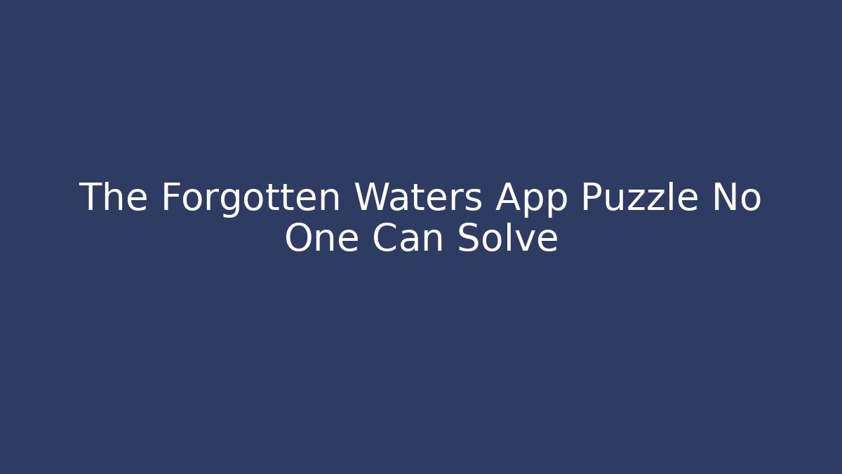 The Forgotten Waters App Puzzle No One Can Solve