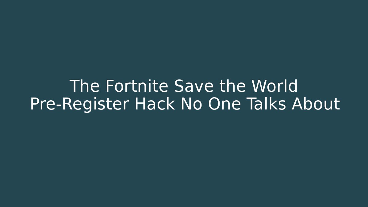 The Fortnite Save the World Pre-Register Hack No One Talks About