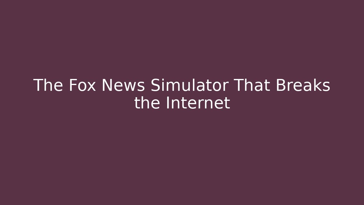 The Fox News Simulator That Breaks the Internet
