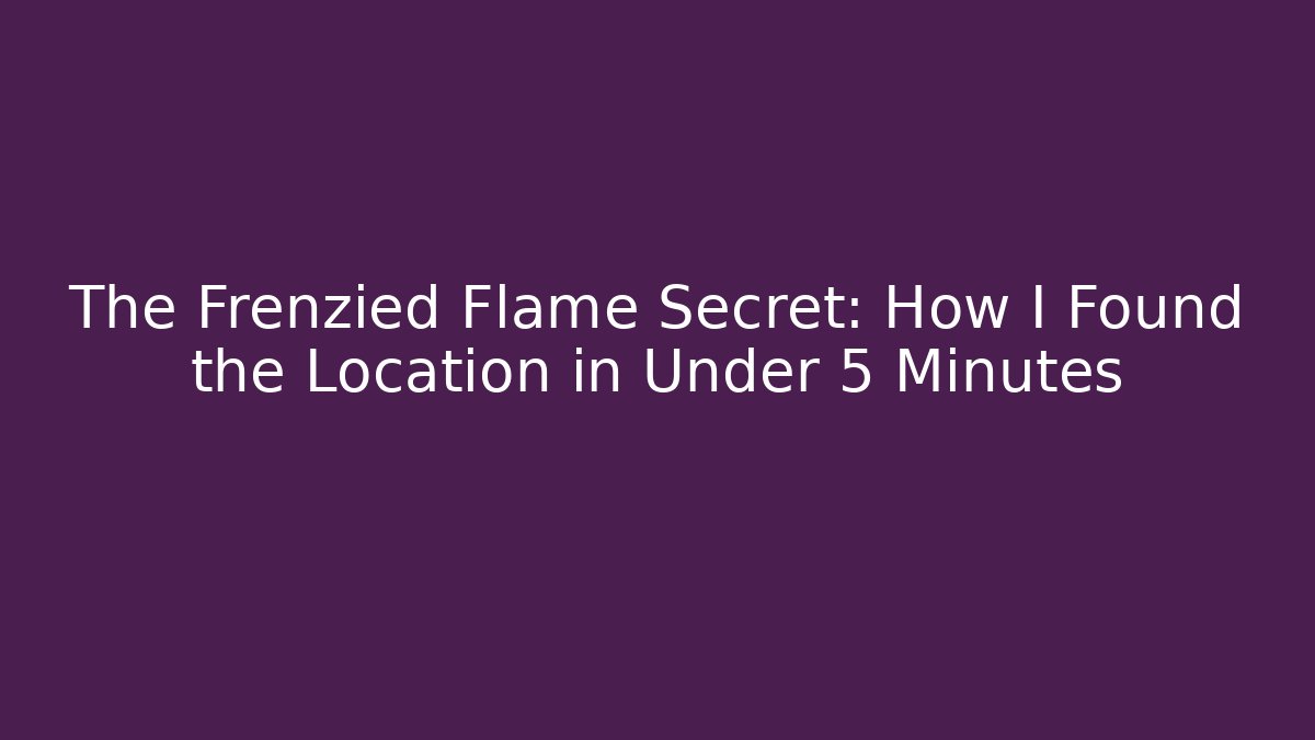 The Frenzied Flame Secret: How I Found the Location in Under 5 Minutes