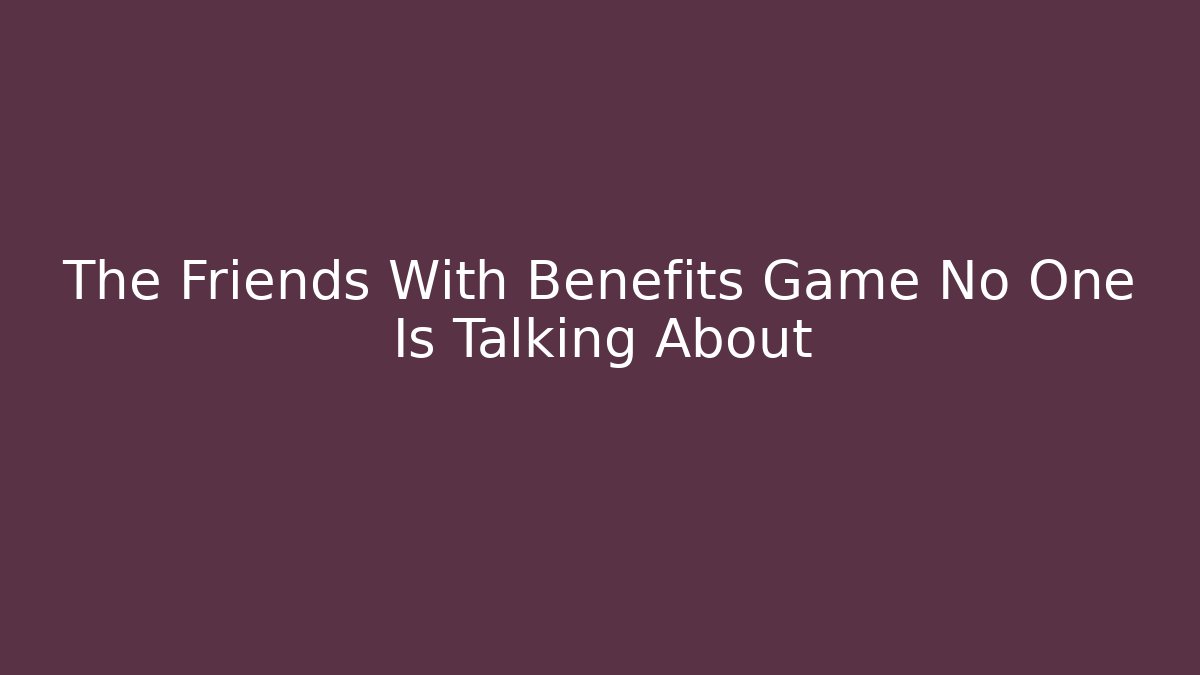 The Friends With Benefits Game No One Is Talking About