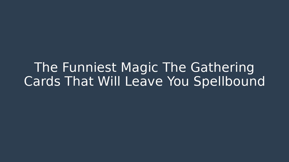 The Funniest Magic The Gathering Cards That Will Leave You Spellbound