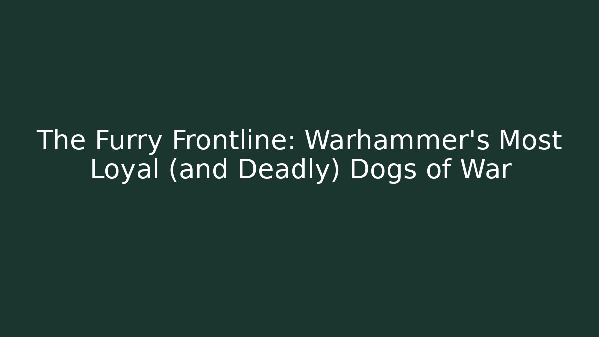 The Furry Frontline: Warhammer’s Most Loyal (and Deadly) Dogs of War