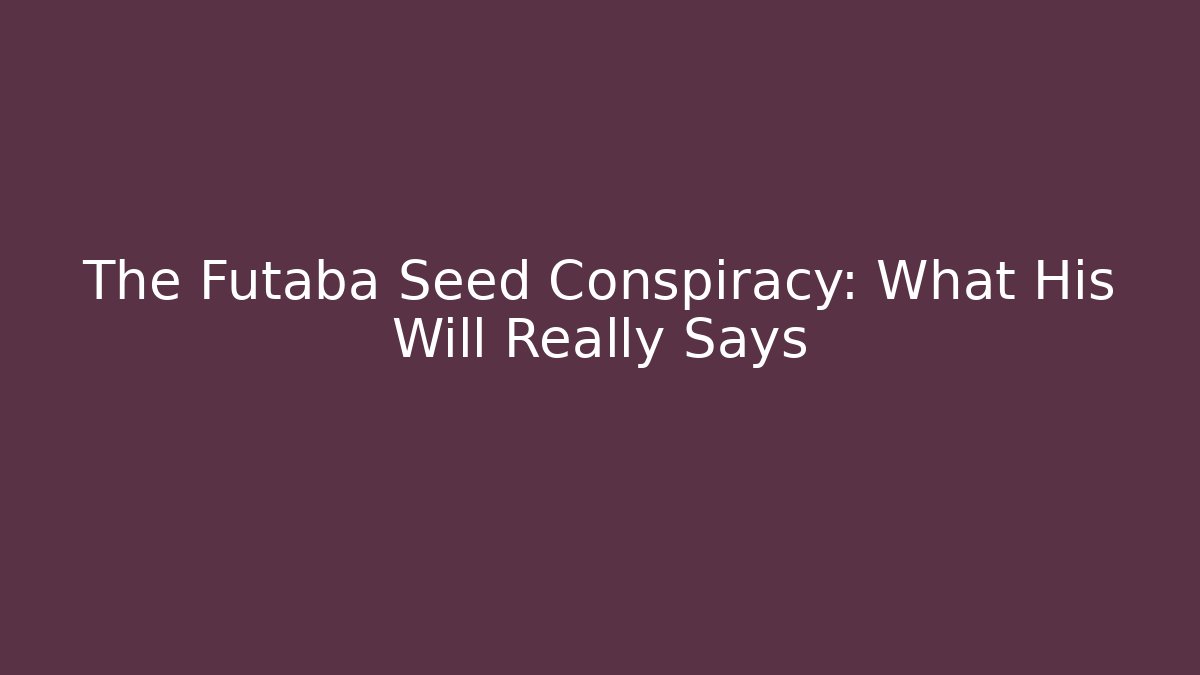 The Futaba Seed Conspiracy: What His Will Really Says - Andrea Zevedo
