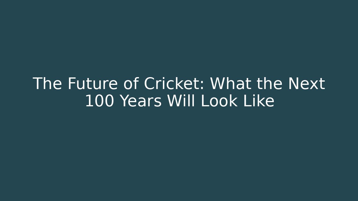 The Future of Cricket: What the Next 100 Years Will Look Like