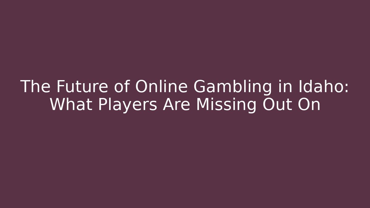 The Future of Online Gambling in Idaho: What Players Are Missing Out On
