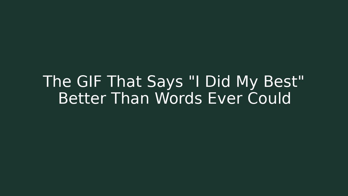 The GIF That Says "I Did My Best" Better Than Words Ever Could