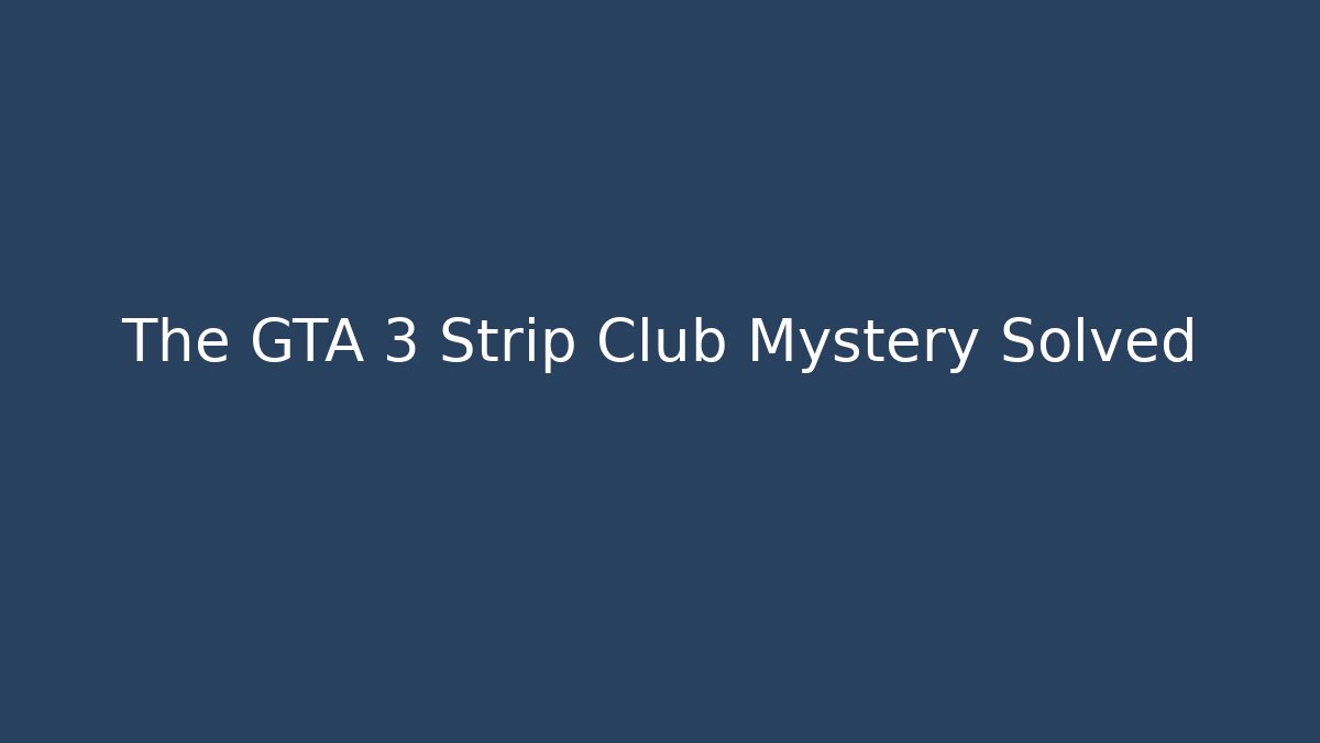 The GTA 3 Strip Club Mystery Solved
