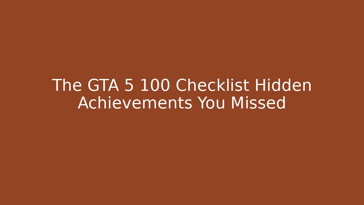 The GTA 5 100 Checklist Hidden Achievements You Missed