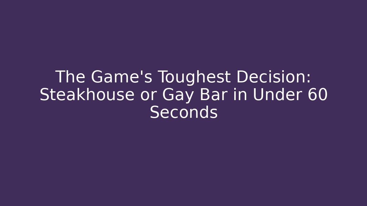 The Game’s Toughest Decision: Steakhouse or Gay Bar in Under 60 Seconds - Andrea Zevedo