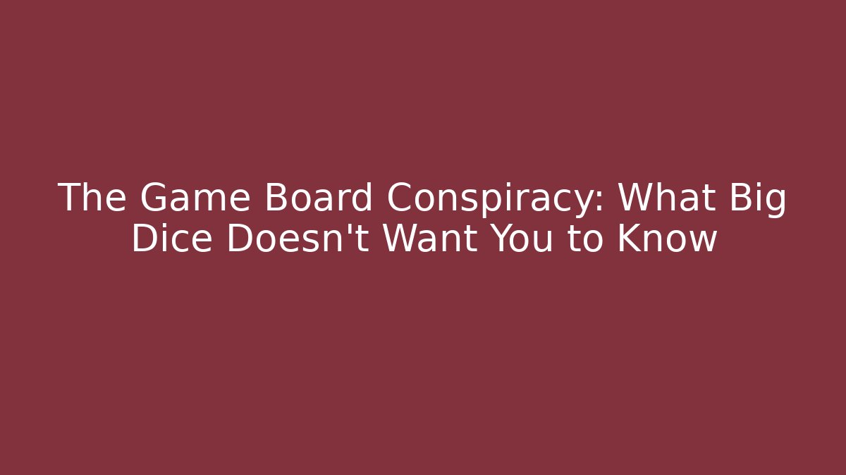 The Game Board Conspiracy: What Big Dice Doesn't Want You to Know
