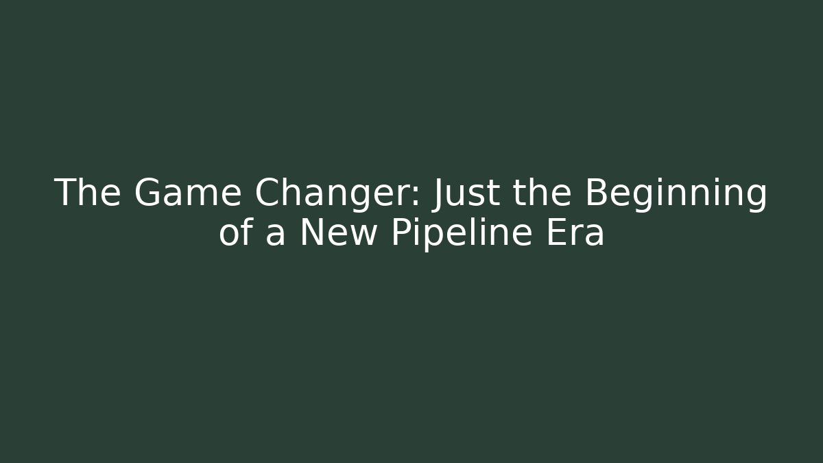 The Game Changer: Just the Beginning of a New Pipeline Era