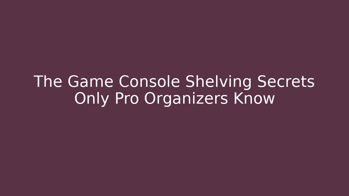 The Game Console Shelving Secrets Only Pro Organizers Know